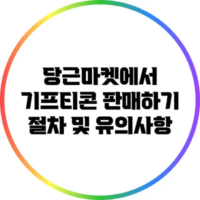 당근마켓에서 기프티콘 판매하기: 절차 및 유의사항
