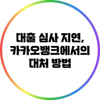 대출 심사 지연, 카카오뱅크에서의 대처 방법