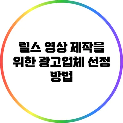 릴스 영상 제작을 위한 광고업체 선정 방법