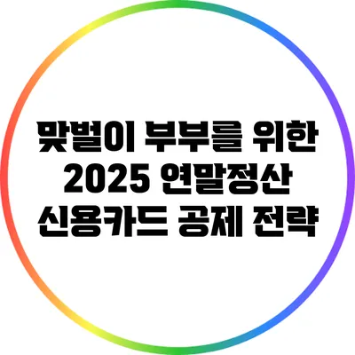 맞벌이 부부를 위한 2025 연말정산 신용카드 공제 전략