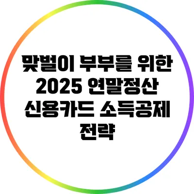 맞벌이 부부를 위한 2025 연말정산 신용카드 소득공제 전략