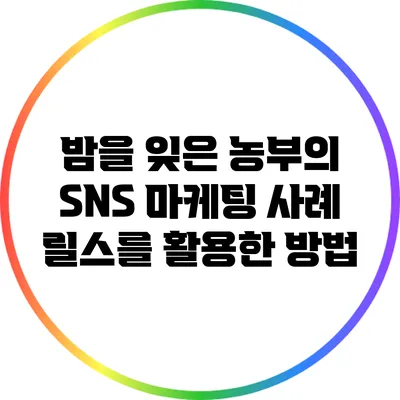 밤을 잊은 농부의 SNS 마케팅 사례: 릴스를 활용한 방법
