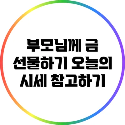 부모님께 금 선물하기: 오늘의 시세 참고하기