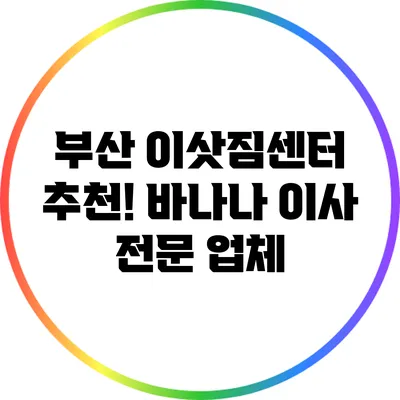 부산 이삿짐센터 추천! 바나나 이사 전문 업체