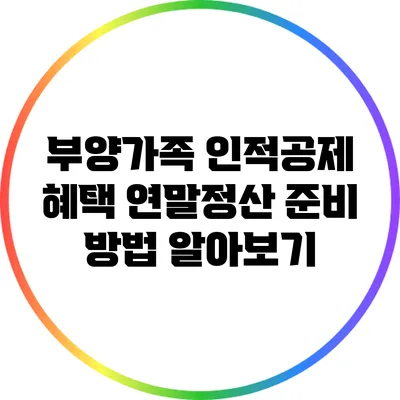 부양가족 인적공제 혜택: 연말정산 준비 방법 알아보기