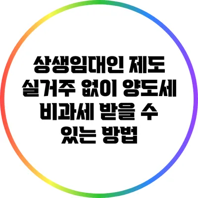 상생임대인 제도: 실거주 없이 양도세 비과세 받을 수 있는 방법