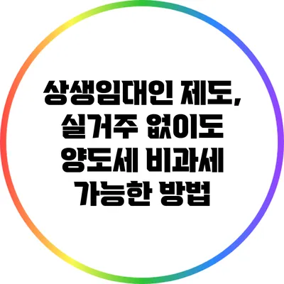 상생임대인 제도, 실거주 없이도 양도세 비과세 가능한 방법