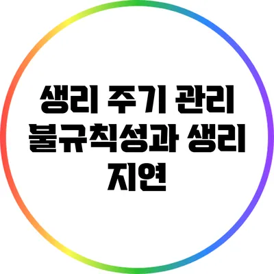 생리 주기 관리: 불규칙성과 생리 지연