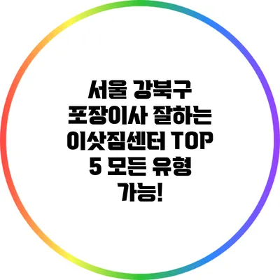 서울 강북구 포장이사 잘하는 이삿짐센터 TOP 5: 모든 유형 가능!