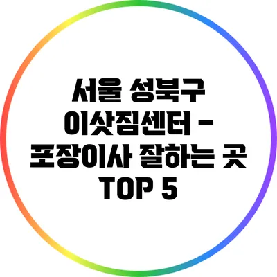 서울 성북구 이삿짐센터 – 포장이사 잘하는 곳 TOP 5
