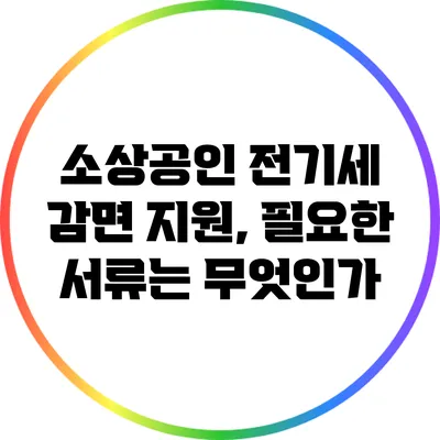 소상공인 전기세 감면 지원, 필요한 서류는 무엇인가?