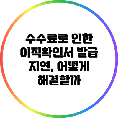 수수료로 인한 이직확인서 발급 지연, 어떻게 해결할까?