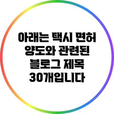 아래는 택시 면허 양도와 관련된 블로그 제목 30개입니다:
