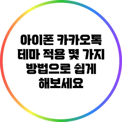 아이폰 카카오톡 테마 적용: 몇 가지 방법으로 쉽게 해보세요