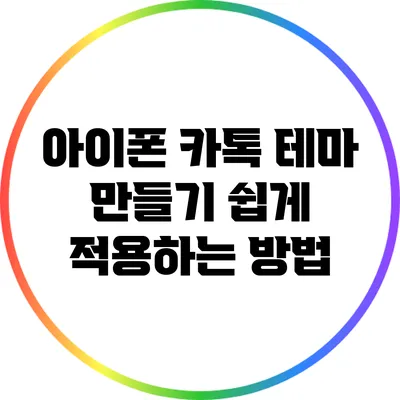 아이폰 카톡 테마 만들기: 쉽게 적용하는 방법