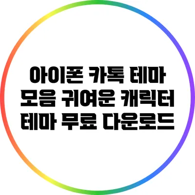 아이폰 카톡 테마 모음: 귀여운 캐릭터 테마 무료 다운로드
