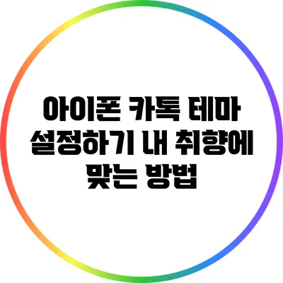 아이폰 카톡 테마 설정하기: 내 취향에 맞는 방법
