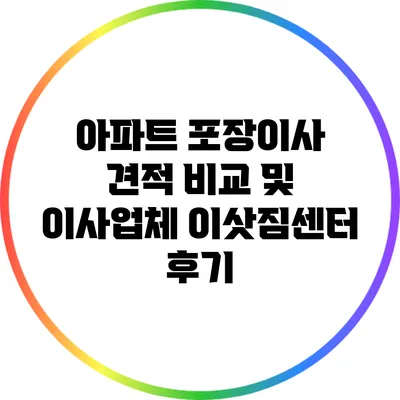아파트 포장이사: 견적 비교 및 이사업체 이삿짐센터 후기