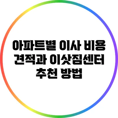 아파트별 이사 비용 견적과 이삿짐센터 추천 방법