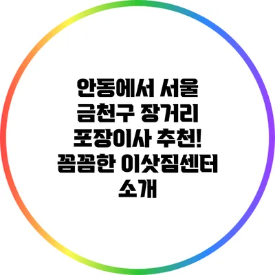 안동에서 서울 금천구 장거리 포장이사 추천! 꼼꼼한 이삿짐센터 소개
