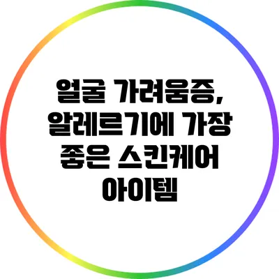 얼굴 가려움증, 알레르기에 가장 좋은 스킨케어 아이템
