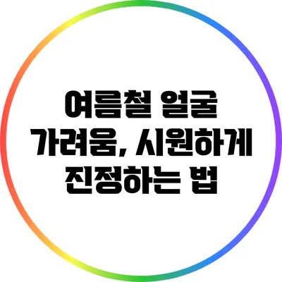 여름철 얼굴 가려움, 시원하게 진정하는 법