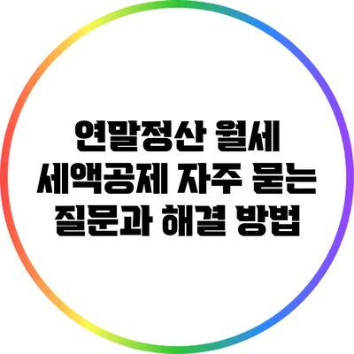 연말정산 월세 세액공제: 자주 묻는 질문과 해결 방법