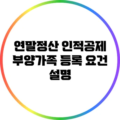 연말정산 인적공제: 부양가족 등록 요건 설명