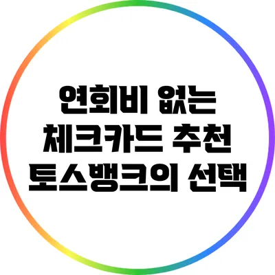 연회비 없는 체크카드 추천: 토스뱅크의 선택