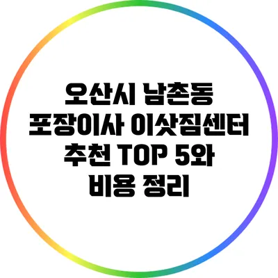 오산시 남촌동 포장이사 이삿짐센터 추천: TOP 5와 비용 정리