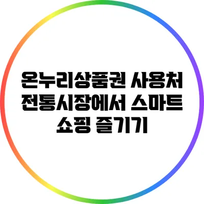 온누리상품권 사용처: 전통시장에서 스마트 쇼핑 즐기기