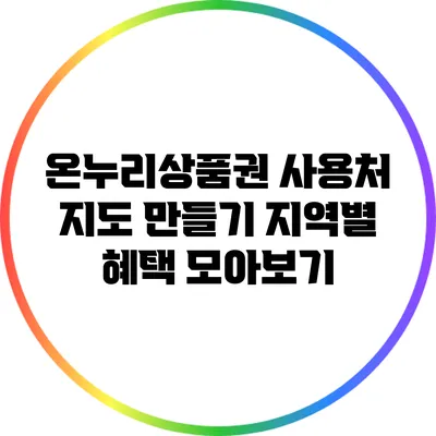 온누리상품권 사용처 지도 만들기: 지역별 혜택 모아보기