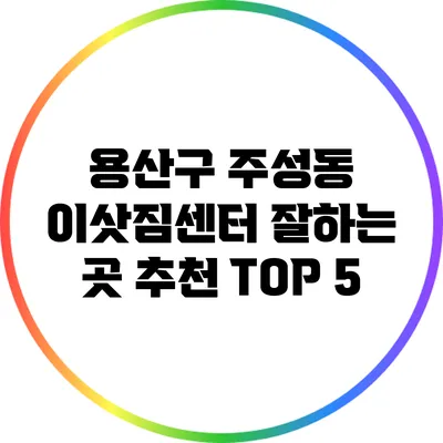 용산구 주성동: 이삿짐센터 잘하는 곳 추천 TOP 5