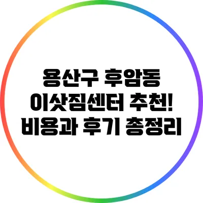 용산구 후암동 이삿짐센터 추천! 비용과 후기 총정리