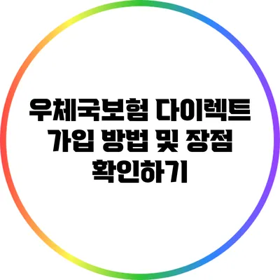 우체국보험 다이렉트 가입 방법 및 장점 확인하기