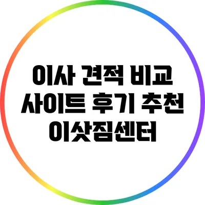 이사 견적 비교 사이트 후기: 추천 이삿짐센터