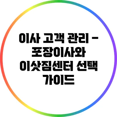 이사 고객 관리 – 포장이사와 이삿짐센터 선택 가이드