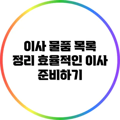 이사 물품 목록 정리: 효율적인 이사 준비하기