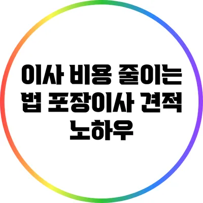 이사 비용 줄이는 법: 포장이사 견적 노하우