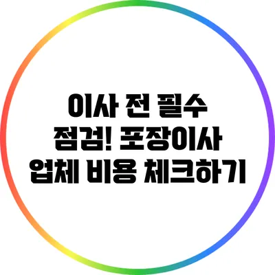 이사 전 필수 점검! 포장이사 업체 비용 체크하기