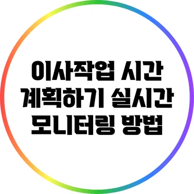 이사작업 시간 계획하기: 실시간 모니터링 방법