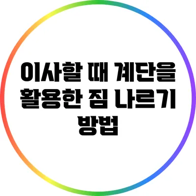 이사할 때 계단을 활용한 짐 나르기 방법