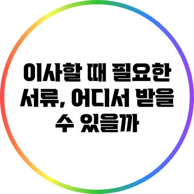 이사할 때 필요한 서류, 어디서 받을 수 있을까?