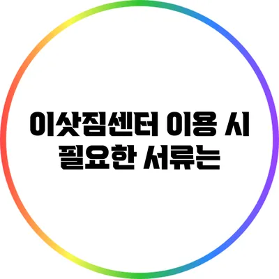 이삿짐센터 이용 시 필요한 서류는?