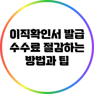 이직확인서 발급: 수수료 절감하는 방법과 팁
