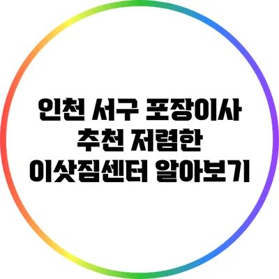 인천 서구 포장이사 추천: 저렴한 이삿짐센터 알아보기
