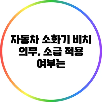 자동차 소화기 비치 의무, 소급 적용 여부는?