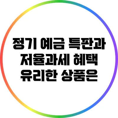 정기 예금 특판과 저율과세 혜택: 유리한 상품은?