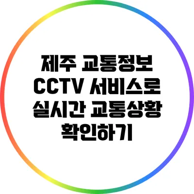제주 교통정보 CCTV 서비스로 실시간 교통상황 확인하기