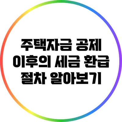 주택자금 공제 이후의 세금 환급 절차 알아보기